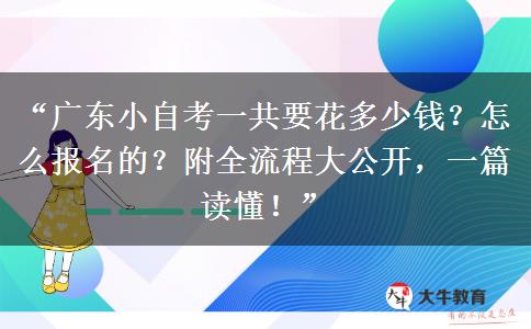 “广东小自考一共要花多少钱？怎么报名的？附全流程大公开，一篇读懂！”