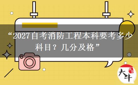“2027自考消防工程本科要考多少科目？几分及格”