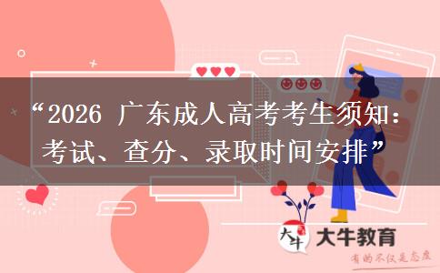 “2026 广东成人高考考生须知：考试、查分、录取时间安排”