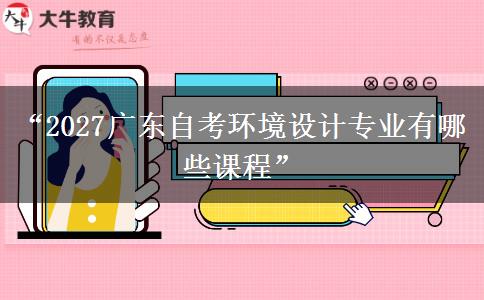 “2027广东自考环境设计专业有哪些课程”