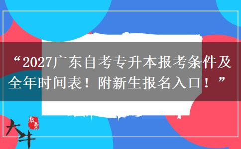 “2027广东自考专升本报考条件及全年时间表！附新生报名入口！”