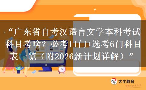 “广东省自考汉语言文学本科考试科目考啥？必考11门+选考6门科目表一览（附2026新计划详解）”