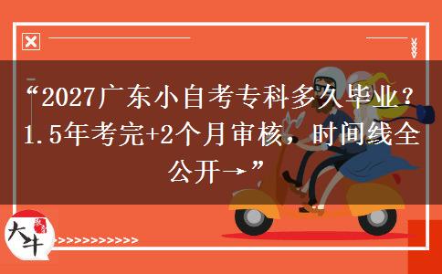 “2027广东小自考专科多久毕业？1.5年考完+2个月审核，时间线全公开→”