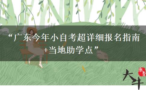 “广东今年小自考超详细报名指南+当地助学点”
