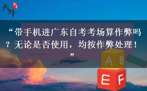 “带手机进广东自考考场算作弊吗?无论是否使用,均按作弊处理!” “带手机进广东自考考场算作弊吗?无论是否使用,均按作弊处理!”