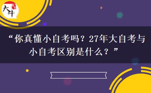 “你真懂小自考吗？27年大自考与小自考区别是什么？”