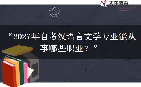 “2027年自考汉语言文学专业能从事哪些职业？”