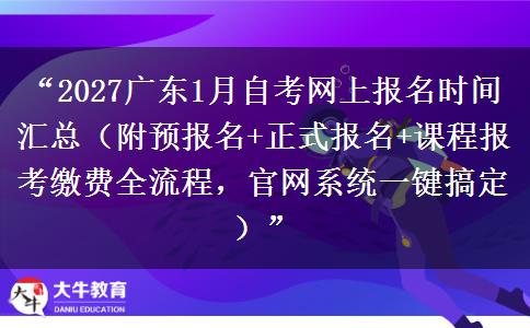 “2027广东1月自考网上报名时间汇总（附预报名+正式报名+课程报考缴费全流程，官网系统一键搞定）”