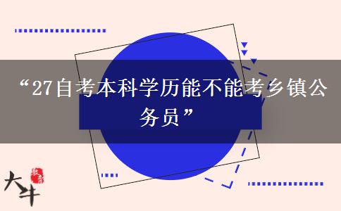 “27自考本科学历能不能考乡镇公务员”