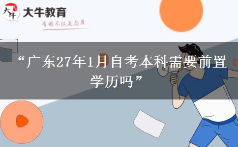 “广东27年1月自考本科需要前置学历吗”