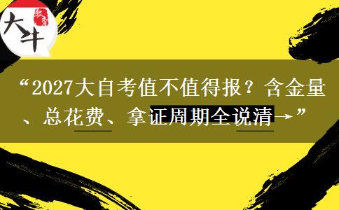 “2027大自考值不值得报？含金量、总花费、拿证周期全说清→”