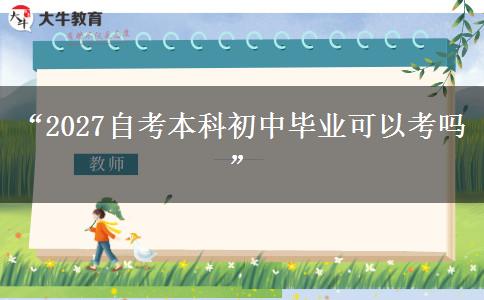 “2027自考本科初中毕业可以考吗” “2027自考本科初中毕业可以考吗”