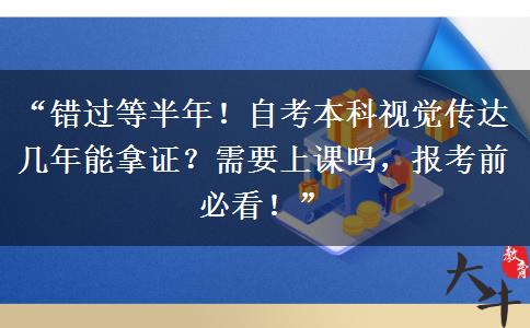 “错过等半年！自考本科视觉传达几年能拿证？需要上课吗，报考前必看！”