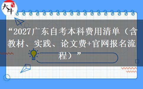 “2027广东自考本科费用清单（含教材、实践、论文费+官网报名流程）”