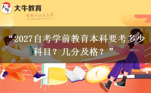 “2027自考学前教育本科要考多少科目？几分及格？”