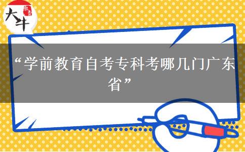 “学前教育自考专科考哪几门广东省”