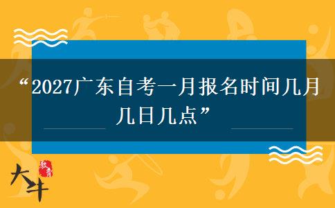 “2027广东自考一月报名时间几月几日几点” “2027广东自考一月报名时间几月几日几点”