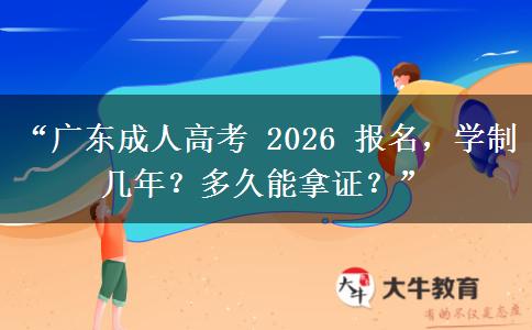 “广东成人高考 2026 报名，学制几年？多久能拿证？”