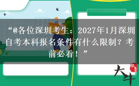 “@各位深圳考生：2027年1月深圳自考本科报名条件有什么限制？考前必看！”