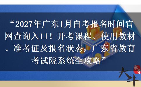 “2027年广东1月自考报名时间官网查询入口！开考课程、使用教材、准考证及报名状态，广东省教育考试院系统全攻略”