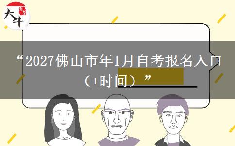 “2027佛山市年1月自考报名入口（+时间）”