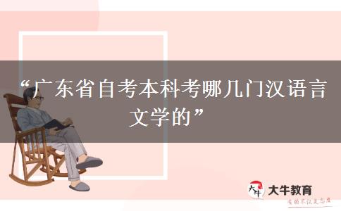 “广东省自考本科考哪几门汉语言文学的”