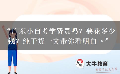 “广东小自考学费贵吗？要花多少钱？纯干货一文带你看明白→”