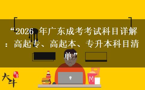 “2026 年广东成考考试科目详解：高起专、高起本、专升本科目清单”