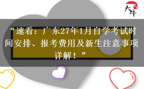 “速看：广东27年1月自学考试时间安排、报考费用及新生注意事项详解！”