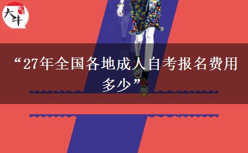 “27年全国各地成人自考报名费用多少” “27年全国各地成人自考报名费用多少”