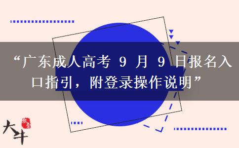 “广东成人高考 9 月 9 日报名入口指引，附登录操作说明”
