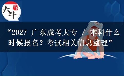 “2027 广东成考大专 / 本科什么时候报名？考试相关信息整理”
