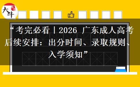 “考完必看｜2026 广东成人高考后续安排：出分时间、录取规则、入学须知”