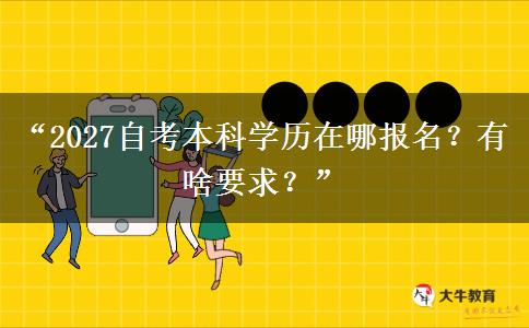 “2027自考本科学历在哪报名？有啥要求？”