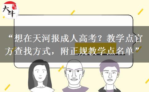 “想在天河报成人高考？教学点官方查找方式，附正规教学点名单”