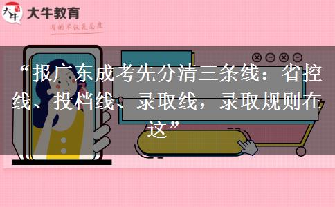 “报广东成考先分清三条线：省控线、投档线、录取线，录取规则在这”