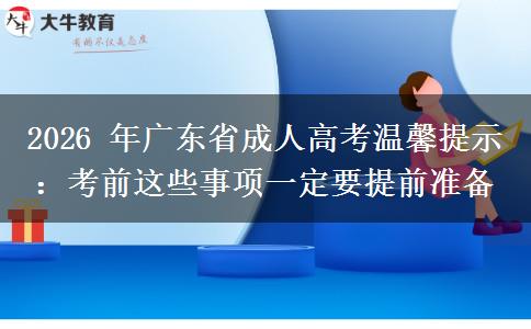 2026 年广东省成人高考温馨提示：考前这些事项一定要提前准备