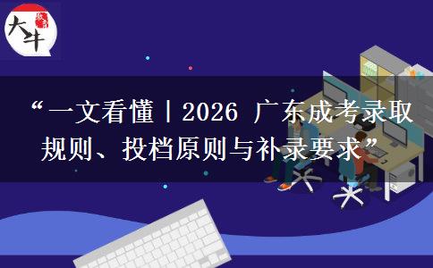 “一文看懂｜2026 广东成考录取规则、投档原则与补录要求”