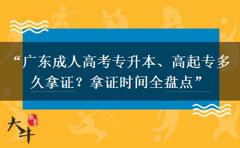 “广东成人高考专升本、高起专多久拿证？拿证时间全盘点”