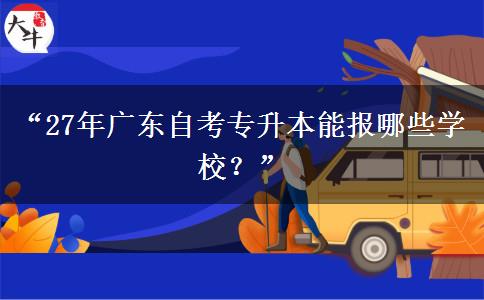 “27年广东自考专升本能报哪些学校？”