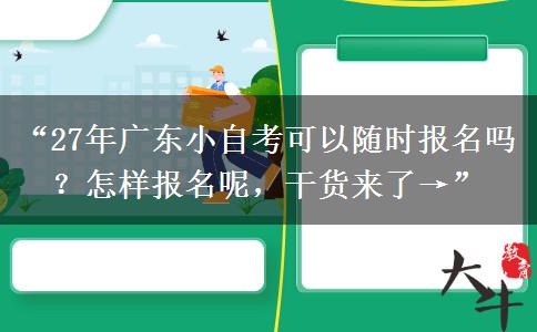 “27年广东小自考可以随时报名吗？怎样报名呢，干货来了→”