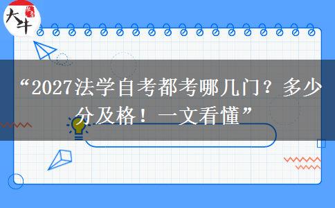 “2027法学自考都考哪几门？多少分及格！一文看懂”