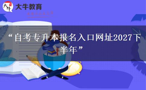“自考专升本报名入口网址2027下半年” “自考专升本报名入口网址2027下半年”