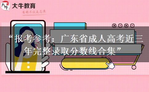 “报考参考：广东省成人高考近三年完整录取分数线合集”