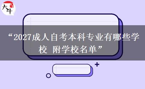 “2027成人自考本科专业有哪些学校 附学校名单”