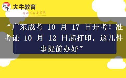 “广东成考 10 月 17 日开考！准考证 10 月 12 日起打印，这几件事提前办好”