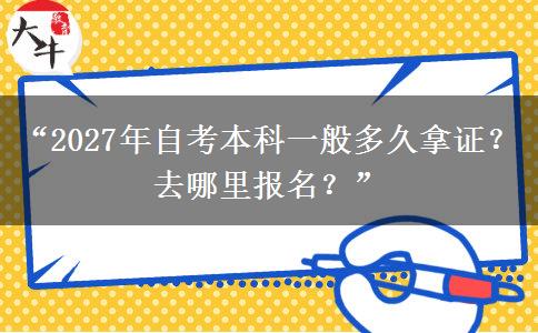 “2027年自考本科一般多久拿证？去哪里报名？”