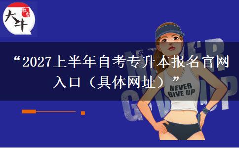 “2027上半年自考专升本报名官网入口(具体网址)” “2027上半年自考专升本报名官网入口(具体网址)”