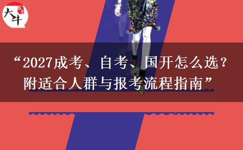 “2027成考、自考、国开怎么选？附适合人群与报考流程指南”