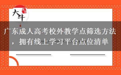 广东成人高考校外教学点筛选方法，拥有线上学习平台点位清单